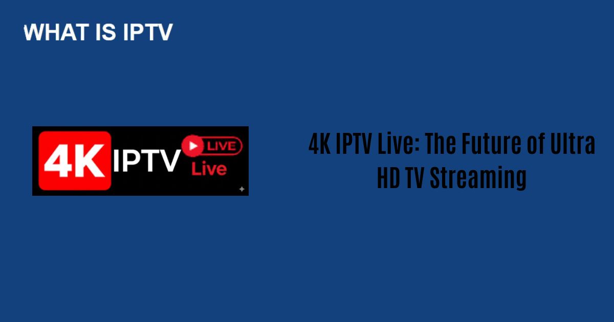 4K IPTV Live: The Future of Ultra HD TV Streaming