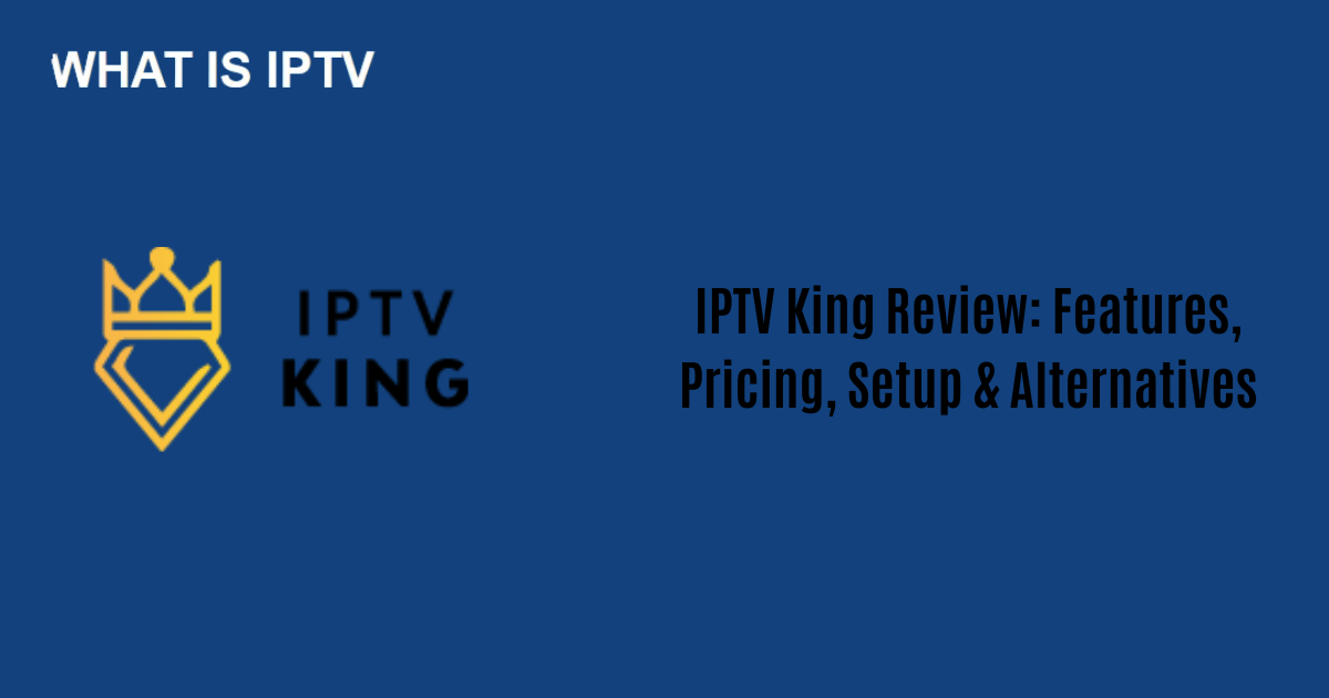 IPTV King Review: Features, Pricing, Setup & Alternatives