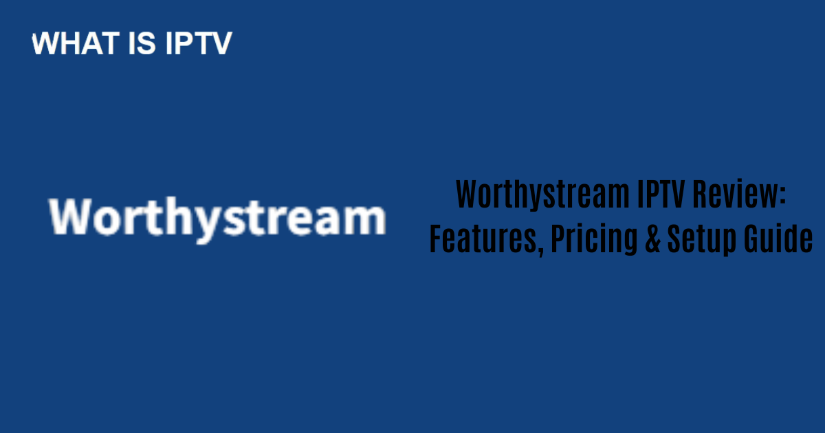 Worthystream IPTV Review: Features, Pricing & Setup Guide