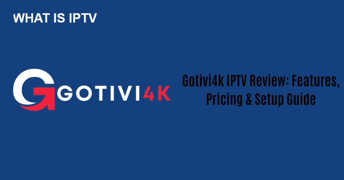 Gotivi4k IPTV Review: Features, Pricing & Setup Guide